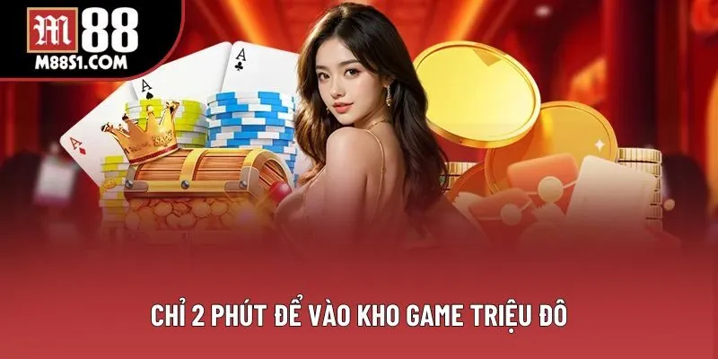 Chỉ 2 phút để vào kho game triệu đô