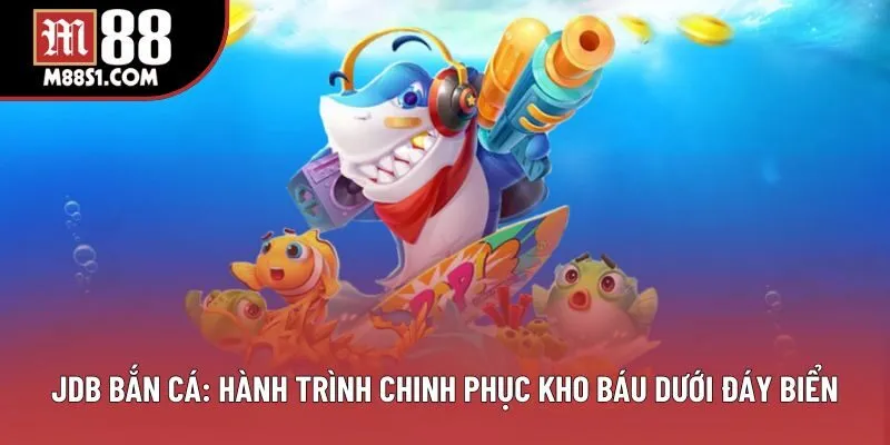 JDB Bắn Cá: Hành Trình Chinh Phục Kho Báu Dưới Đáy Biển